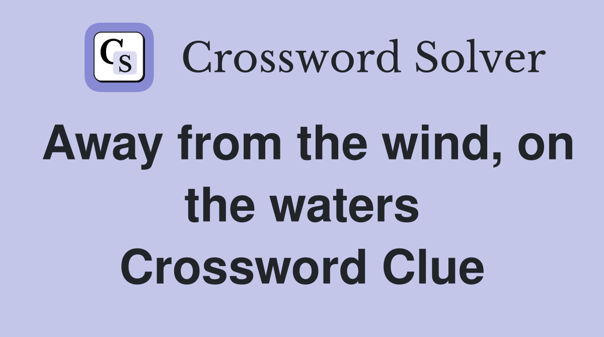 Away from the wind, on the waters Crossword Clue Answers Crossword